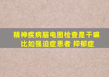 精神疾病脑电图检查是干嘛 比如强迫症患者 抑郁症